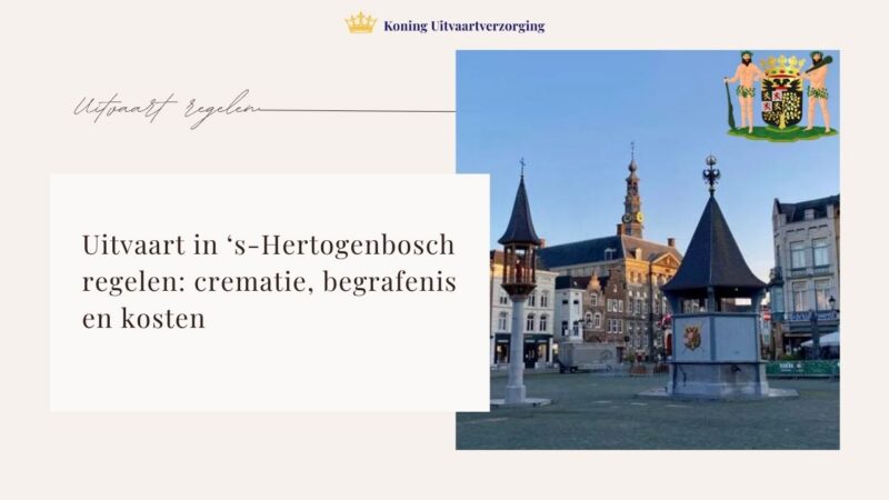 Uitvaart in ’s-Hertogenbosch regelen: crematie, begrafenis en kosten